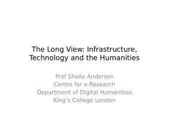 The Long View: Infrastructure,  T  echnology and the Humanities  Prof Sheila Anderson  Centre for