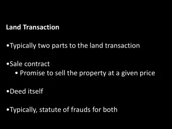 Land Transaction  Typically two parts to the land transaction  Sale contract   Promise to