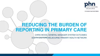 REPORTING IN PRIMARY CARE  CHRIS WOOD, GENERAL MANAGER SYSTEM OUTCOMES  SOUTH EASTERN MELBOURNE