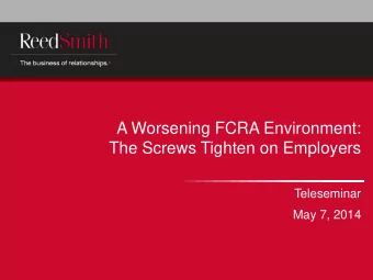 A Worsening FCRA Environment:  The Screws Tighten on Employers  Teleseminar  May 7, 2014 So many