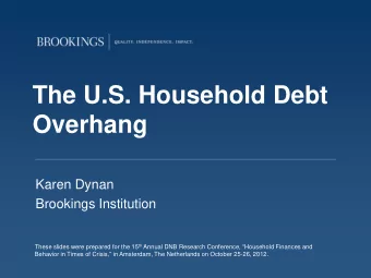 The U.S. Household Debt Overhang  Karen Dynan  Brookings Institution These slides were prepared for