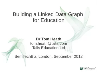 Building a Linked Data Graph  for Education  Dr Tom Heath  tom.heath@talis.com  Talis Education Ltd