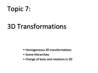 Topic 7:  3D Transformations  Homogeneous 3D transformations  Scene Hierarchies  Change of