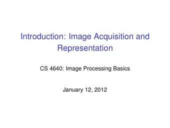 Introduction: Image Acquisition and  Representation  CS 4640: Image Processing Basics  January 12,
