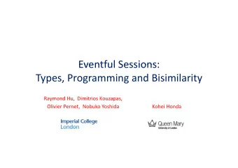 Eventful Sessions: Eventful Sessions: Types, Programming and Bisimilarity Raymond Hu, Dimitrios