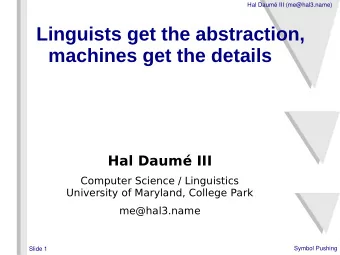 Linguists get the abstraction,  machines get the details  Hal Daum III  Computer Science /