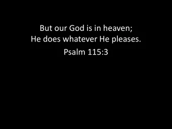 But our God is in heaven;  He does whatever He pleases.  Psalm 115:3  But our God is in heaven;  He