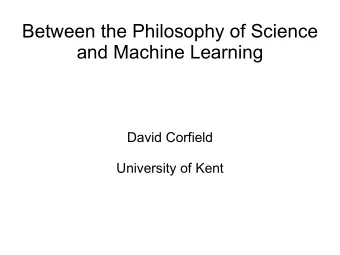 Between the Philosophy of Science  and Machine Learning  David Corfield  University of Kent  Kevin