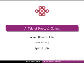 A Tale of Knots &amp; Games  Allison Henrich, Ph.D.  Seattle University  April 27, 2014  Allison