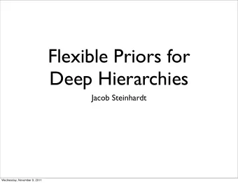 Flexible Priors for  Deep Hierarchies  Jacob Steinhardt  Wednesday, November 9, 2011  Hierarchical