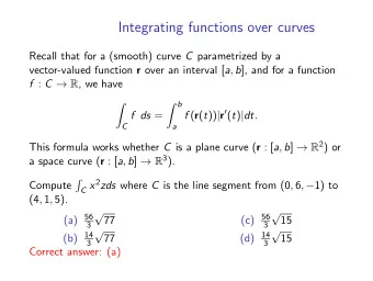 Integrating functions over curves Recall that for a (smooth) curve C parametrized by a