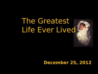 The Greatest  Life Ever Lived  December 25, 2012  The  Greatest  Life  Ever  Lived  Nearly two