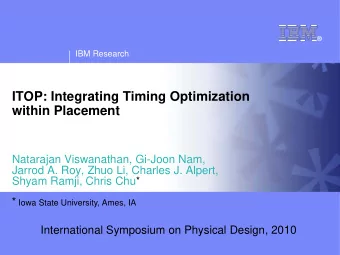 ITOP: Integrating Timing Optimization  within Placement  Natarajan Viswanathan, Gi-Joon Nam,