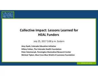 Collective Impact: Lessons Learned for HEAL Funders July 25, 2017 3:00 p.m. Eastern Amy Dyett,
