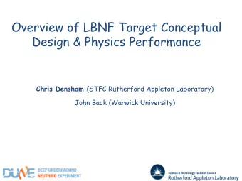 Overview of LBNF Target Conceptual  Design &amp; Physics Performance Chris Densham (STFC Rutherford