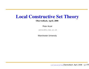 Local Constructive Set Theory  Oberwolfach, April, 2008  Peter Aczel  petera@cs.man.ac.uk