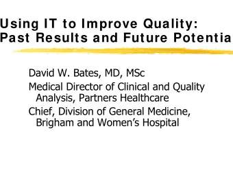 Using IT to Improve Quality:  Past Results and Future Potential  David W. Bates, MD, MSc  Medical