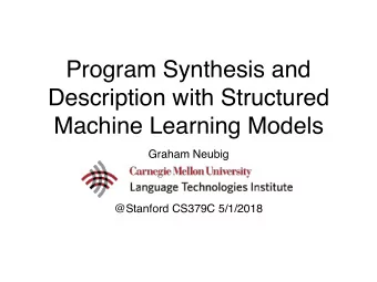 Program Synthesis and  Description with Structured  Machine Learning Models Graham Neubig