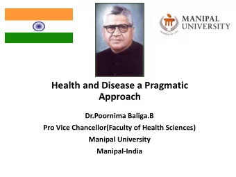 Health and Disease a Pragmatic  Approach  Dr.Poornima Baliga.B  Pro Vice Chancellor(Faculty of