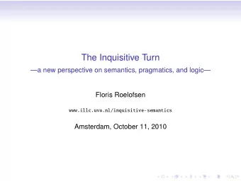 The Inquisitive Turn  a new perspective on semantics, pragmatics, and logic  Floris Roelofsen