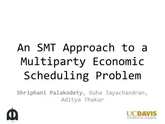 An SMT Approach to a  Multiparty Economic  Scheduling Problem Shriphani Palakodety , Guha
