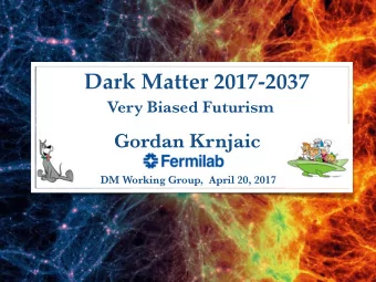 Dark Matter 2017-2037  Very Biased Futurism  Gordan Krnjaic  DM Working Group,  April 20, 2017  1