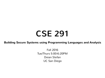 CSE 291  Building Secure Systems using Programming Languages and Analysis  Fall 2016  Tue/Thurs