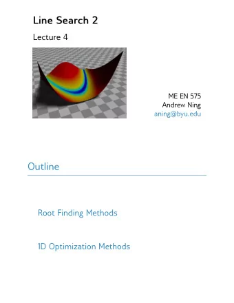 Line Search 2  Lecture 4  ME EN 575  Andrew Ning  aning@byu.edu  Outline  Root Finding Methods  1D