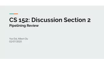 CS 152: Discussion Section 2  Pipelining Review  Yue Dai, Albert Ou  02/07/2020  Administrivia PS1