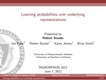 Learning probabilities over underlying  representations  Presented by  Robert Staubs Joe Pater *