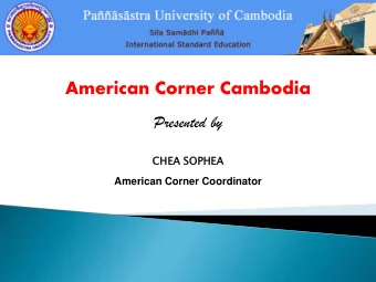 American Corner Cambodia  Presented by  CHEA  EA SOPHE  HEA  American Corner Coordinator  An