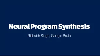 Neural Program Synthesis  Rishabh Singh, Google Brain  Great Collaborators!  Deep Learning and