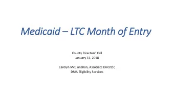 Medicaid  LTC Month of  f Entry  ry  County Directors Call  January 31, 2018  Carolyn