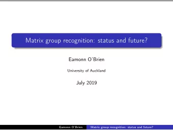 Matrix group recognition: status and future?  Eamonn OBrien  University of Auckland  July 2019