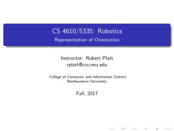 CS 4610/5335: Robotics  Representation of Orientation  Instructor: Robert Platt  rplatt@ccs.neu.edu