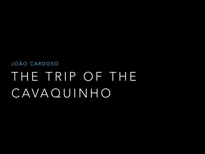 t h e t r i p o f t h e c ava q u i n h o