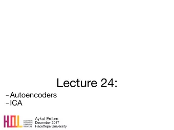 Lecture 24:  Autoencoders  ICA Aykut Erdem December 2017  Hacettepe University Last time
