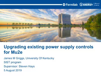 Upgrading existing power supply controls  for Mu2e  James M Griggs, University Of Kentucky  SIST
