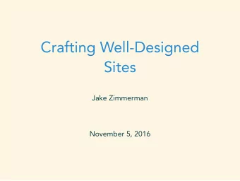 Crafting Well-Designed  Sites  Jake Zimmerman  November 5, 2016  Overview  Before we begin