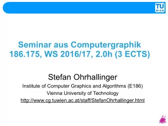Seminar aus Computergraphik  186.175, WS 2016/17, 2.0h (3 ECTS)  Stefan Ohrhallinger  Institute of