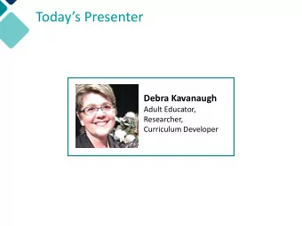 Todays Presenter  Debra Kavanaugh  Adult Educator,  Researcher,  Curriculum Developer  Debra