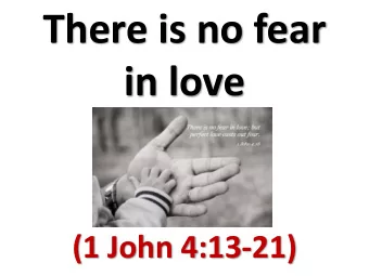 There is no fear  in love  (1 John 4:13-21)  1 John 4:18  There is no fear in  love, but perfect
