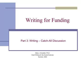 Writing for Funding  Part 3: Writing  Catch-All Discussion  Alicia J. Knoedler, Ph.D.  Grant