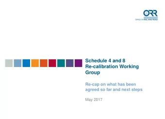 Schedule 4 and 8  Re-calibration Working  Group  Re-cap on what has been  agreed so far and next