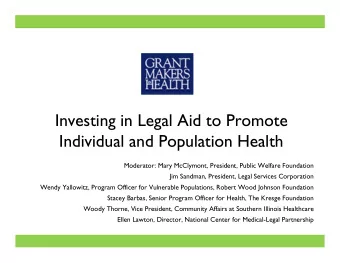 Investing in Legal Aid to Promote  Individual and Population Health  Moderator: Mary McClymont,