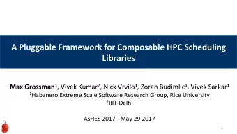 A Pluggable Framework for Composable HPC Scheduling  Libraries Max Grossman 1 , Vivek Kumar 2 ,