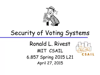 Security of Voting Systems  Ronald L. Rivest  MIT  CSAIL  6.857 Spring 2015 L21  April 27, 2015