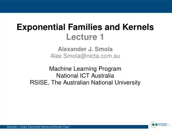 Exponential Families and Kernels  Lecture 1  Alexander J. Smola  Alex.Smola@nicta.com.au  Machine