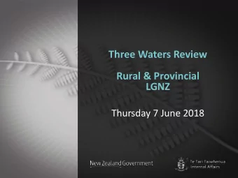 Three Waters Review  Rural &amp; Provincial  LGNZ  Thursday 7 June 2018  Agenda  Background