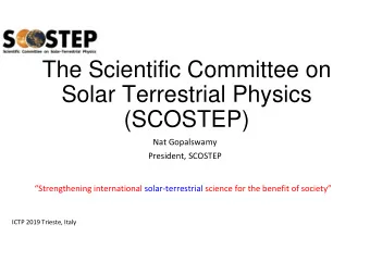 The Scientific Committee on  Solar Terrestrial Physics  (SCOSTEP)  Nat Gopalswamy  President,